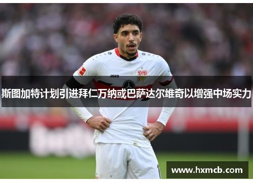斯图加特计划引进拜仁万纳或巴萨达尔维奇以增强中场实力 斯图加特计划引进拜仁万纳或巴萨达尔维奇以增强中场实力
