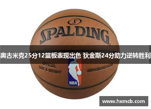 奥古米克25分12篮板表现出色 狄金斯24分助力逆转胜利 奥古米克25分12篮板表现出色 狄金斯24分助力逆转胜利