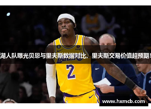 湖人队曝光贝恩与里夫斯数据对比,里夫斯交易价值超预期! 湖人队曝光贝恩与里夫斯数据对比,里夫斯交易价值超预期!