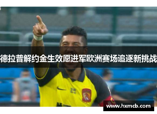 德拉普解约金生效愿进军欧洲赛场追逐新挑战 德拉普解约金生效愿进军欧洲赛场追逐新挑战