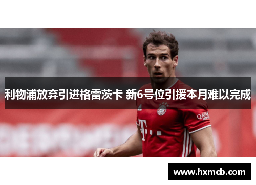 利物浦放弃引进格雷茨卡 新6号位引援本月难以完成 利物浦放弃引进格雷茨卡 新6号位引援本月难以完成
