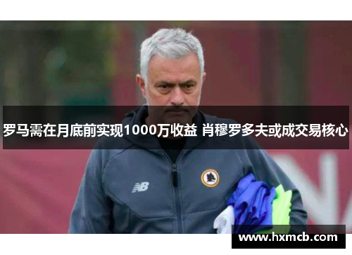 罗马需在月底前实现1000万收益 肖穆罗多夫或成交易核心 罗马需在月底前实现1000万收益 肖穆罗多夫或成交易核心