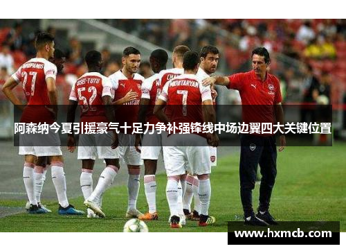 阿森纳今夏引援豪气十足力争补强锋线中场边翼四大关键位置 阿森纳今夏引援豪气十足力争补强锋线中场边翼四大关键位置