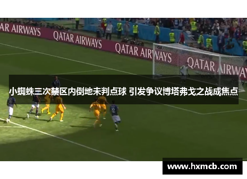 小蜘蛛三次禁区内倒地未判点球 引发争议博塔弗戈之战成焦点 小蜘蛛三次禁区内倒地未判点球 引发争议博塔弗戈之战成焦点