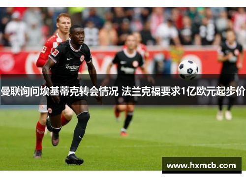曼联询问埃基蒂克转会情况 法兰克福要求1亿欧元起步价 曼联询问埃基蒂克转会情况 法兰克福要求1亿欧元起步价