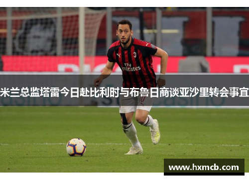 米兰总监塔雷今日赴比利时与布鲁日商谈亚沙里转会事宜 米兰总监塔雷今日赴比利时与布鲁日商谈亚沙里转会事宜