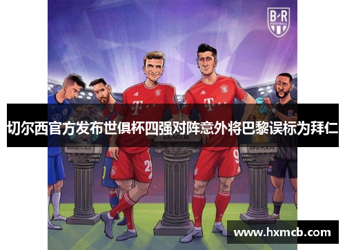 切尔西官方发布世俱杯四强对阵意外将巴黎误标为拜仁