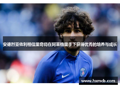 安德烈亚佐利相信里奇将在阿莱格里手下获得优秀的培养与成长 安德烈亚佐利相信里奇将在阿莱格里手下获得优秀的培养与成长