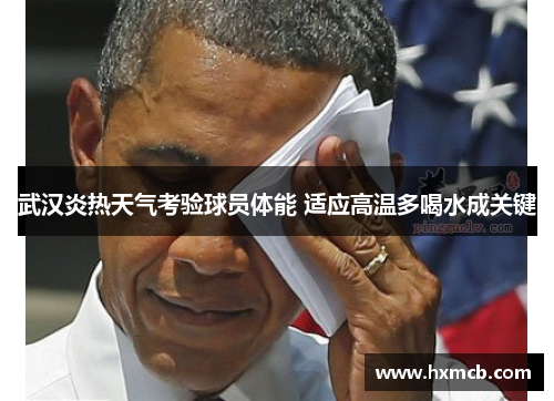 武汉炎热天气考验球员体能 适应高温多喝水成关键 武汉炎热天气考验球员体能 适应高温多喝水成关键