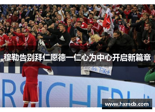 穆勒告别拜仁愿德一仁心为中心开启新篇章 穆勒告别拜仁愿德一仁心为中心开启新篇章