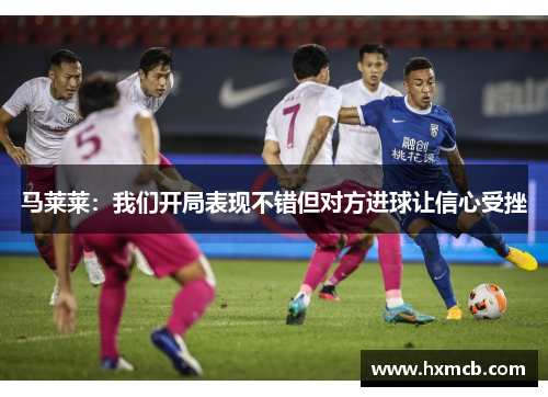 马莱莱:我们开局表现不错但对方进球让信心受挫 马莱莱:我们开局表现不错但对方进球让信心受挫