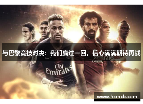 与巴黎竞技对决:我们赢过一回,信心满满期待再战 与巴黎竞技对决:我们赢过一回,信心满满期待再战